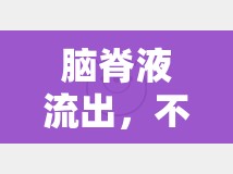 腦脊液流出，不可忽視的潛在健康警報(bào)