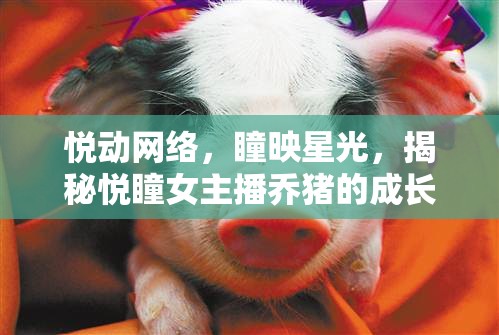 悅動網(wǎng)絡(luò)，瞳映星光，揭秘悅瞳女主播喬豬的成長與魅力之旅