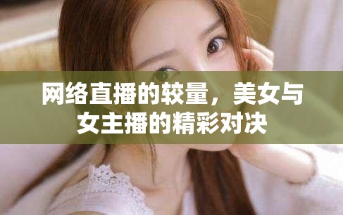 網(wǎng)絡(luò)直播的較量，美女與女主播的精彩對(duì)決