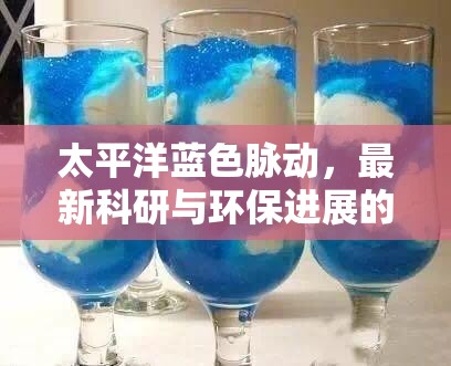 太平洋藍色脈動，最新科研與環(huán)保進展的深度解析