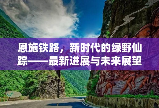 恩施鐵路，新時代的綠野仙蹤——最新進(jìn)展與未來展望
