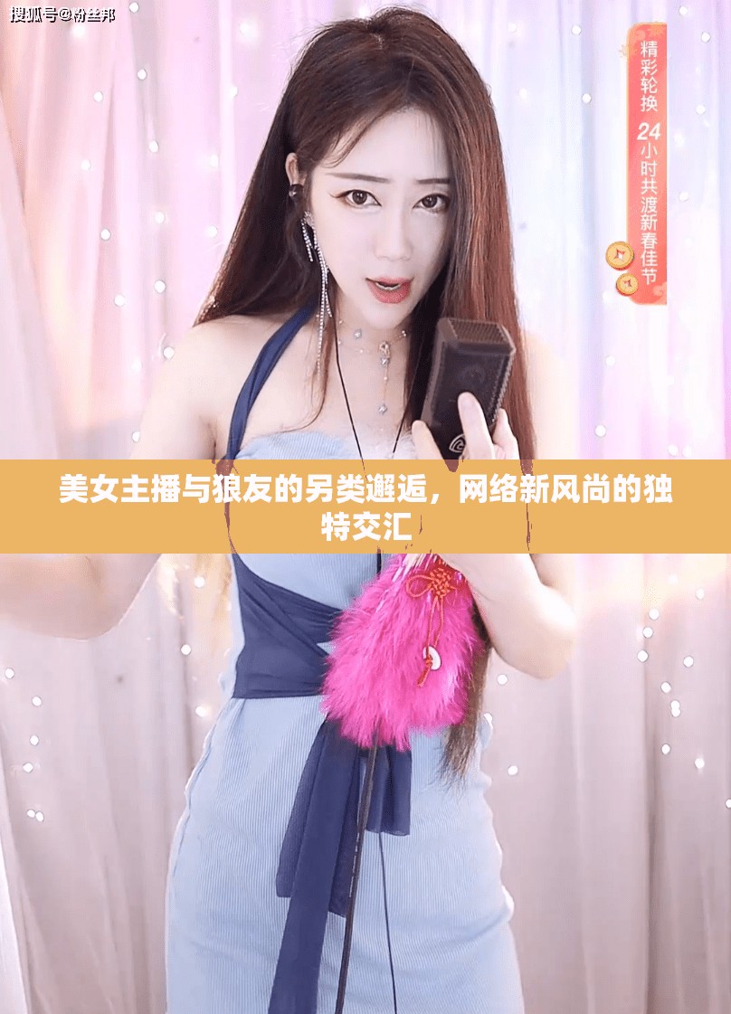 美女主播與狼友的另類邂逅，網(wǎng)絡(luò)新風(fēng)尚的獨(dú)特交匯