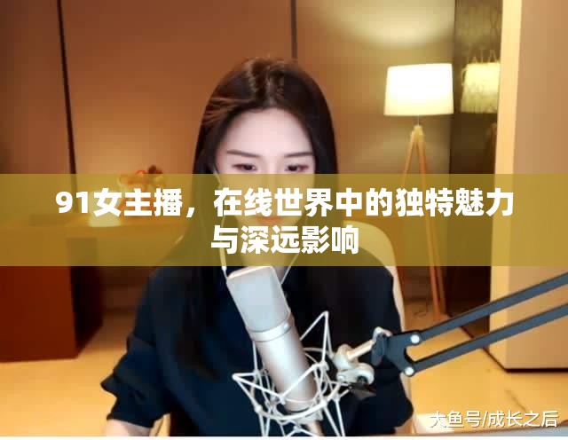91女主播，在線世界中的獨特魅力與深遠影響