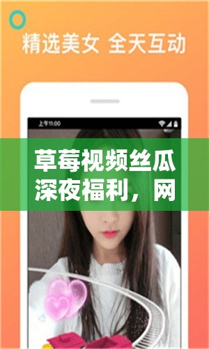 草莓視頻絲瓜深夜福利，網(wǎng)絡(luò)視頻內(nèi)容的新趨勢與影響