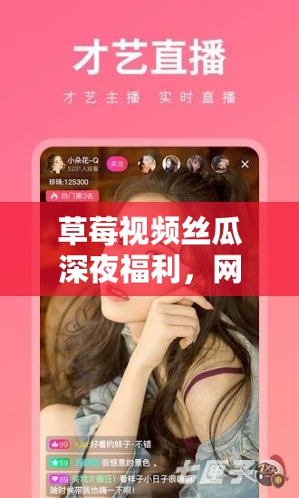草莓視頻絲瓜深夜福利，網(wǎng)絡(luò)視頻內(nèi)容的新趨勢與影響