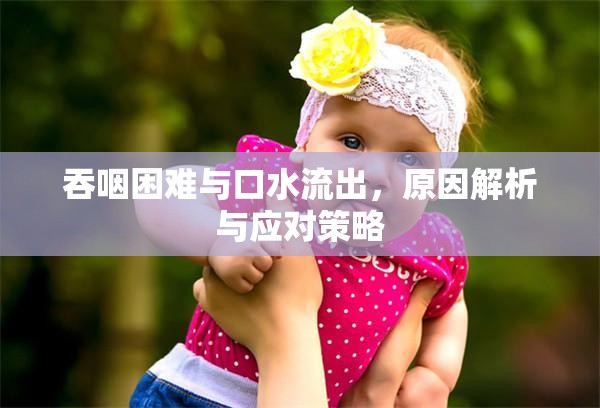 吞咽困難與口水流出，原因解析與應(yīng)對策略