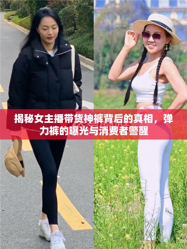 揭秘女主播帶貨神褲背后的真相，彈力褲的曝光與消費(fèi)者警醒
