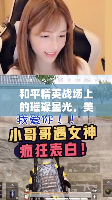 和平精英戰(zhàn)場(chǎng)上的璀璨星光，美女主播的魅力與影響力