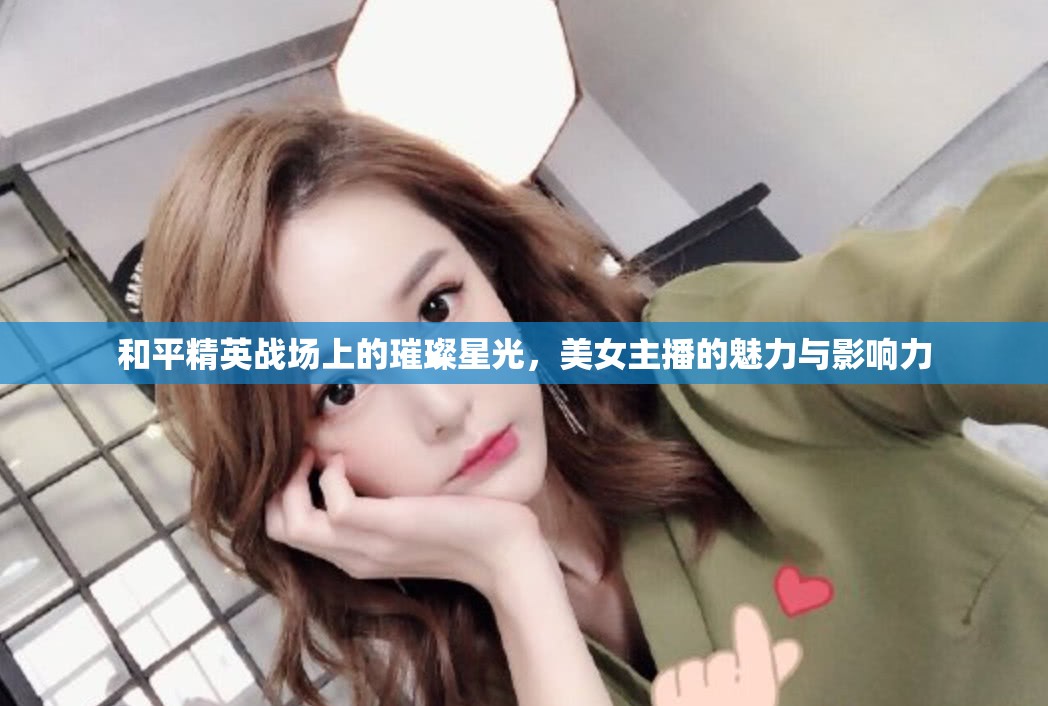 和平精英戰(zhàn)場(chǎng)上的璀璨星光，美女主播的魅力與影響力