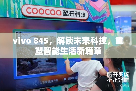 vivo 845，解鎖未來科技，重塑智能生活新篇章