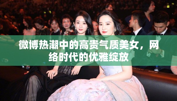 微博熱潮中的高貴氣質(zhì)美女，網(wǎng)絡(luò)時代的優(yōu)雅綻放