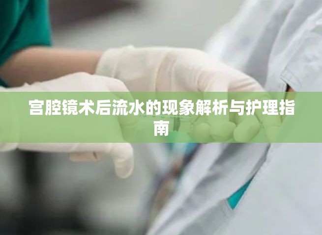 宮腔鏡術后流水的現(xiàn)象解析與護理指南