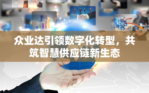 眾業(yè)達(dá)引領(lǐng)數(shù)字化轉(zhuǎn)型，共筑智慧供應(yīng)鏈新生態(tài)