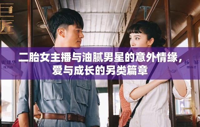 二胎女主播與油膩男星的意外情緣，愛與成長的另類篇章