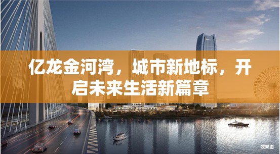 億龍金河灣，城市新地標(biāo)，開啟未來生活新篇章