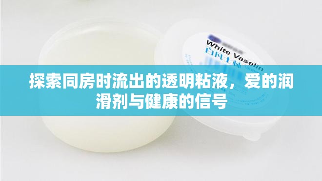 探索同房時流出的透明粘液，愛的潤滑劑與健康的信號
