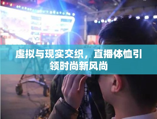 虛擬與現(xiàn)實交織，直播體恤引領時尚新風尚