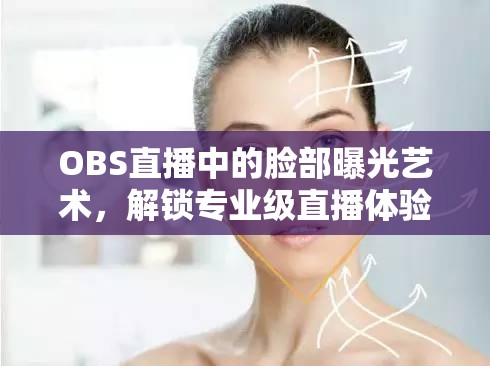 OBS直播中的臉部曝光藝術(shù)，解鎖專業(yè)級直播體驗(yàn)的秘訣