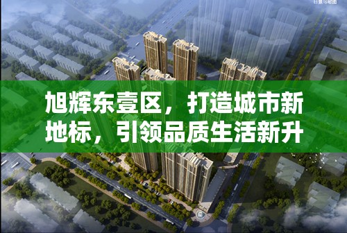 旭輝東壹區(qū)，打造城市新地標，引領品質(zhì)生活新升級