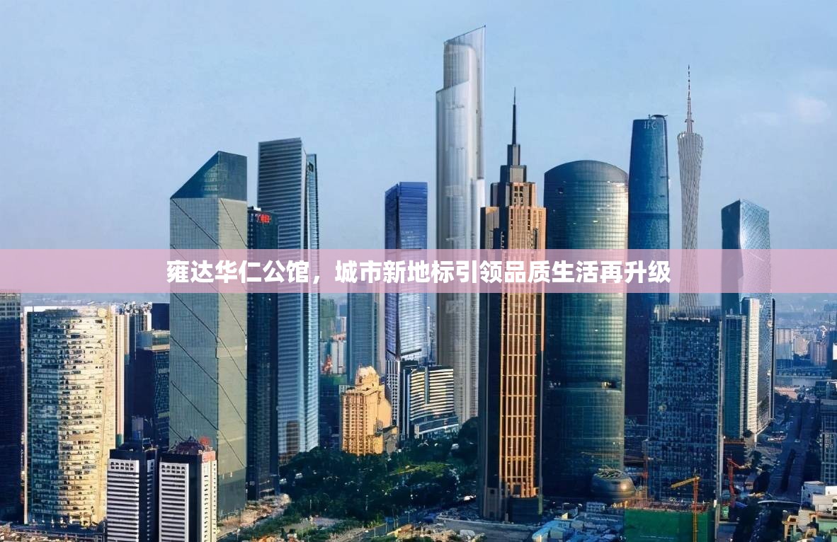 雍達(dá)華仁公館，城市新地標(biāo)引領(lǐng)品質(zhì)生活再升級
