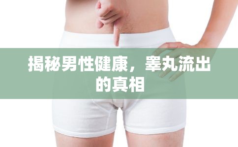 揭秘男性健康，睪丸流出的真相