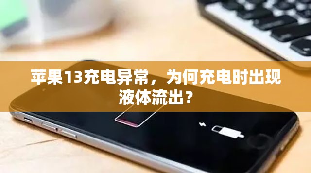 蘋果13充電異常，為何充電時出現(xiàn)液體流出？