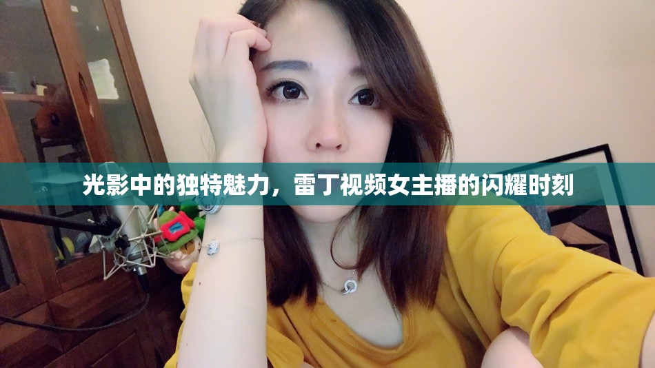 光影中的獨(dú)特魅力，雷丁視頻女主播的閃耀時(shí)刻
