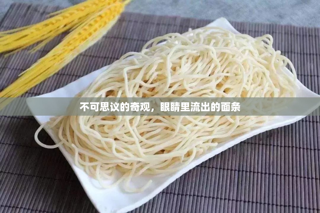 不可思議的奇觀，眼睛里流出的面條