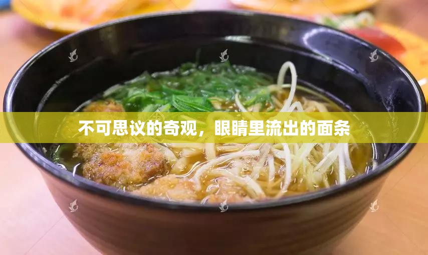 不可思議的奇觀，眼睛里流出的面條