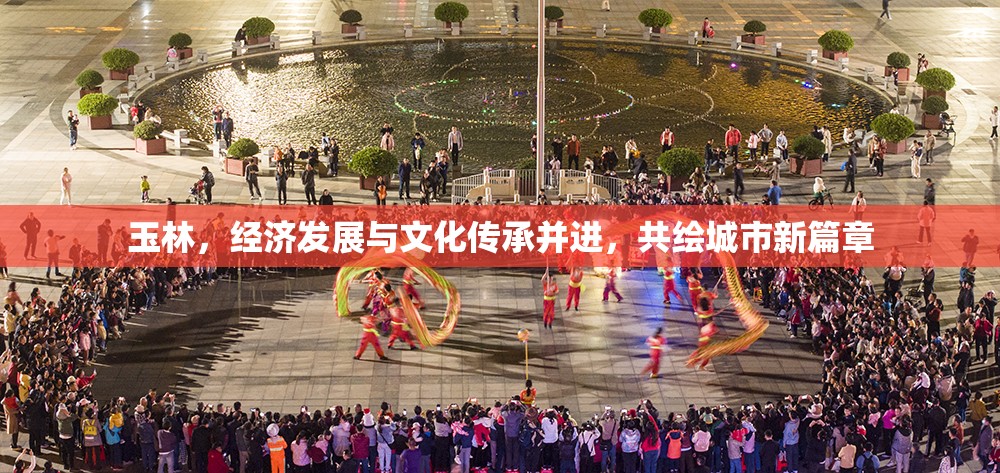 玉林，經(jīng)濟發(fā)展與文化傳承并進，共繪城市新篇章