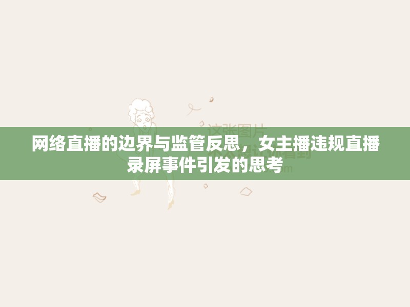 網(wǎng)絡(luò)直播的邊界與監(jiān)管反思，女主播違規(guī)直播錄屏事件引發(fā)的思考