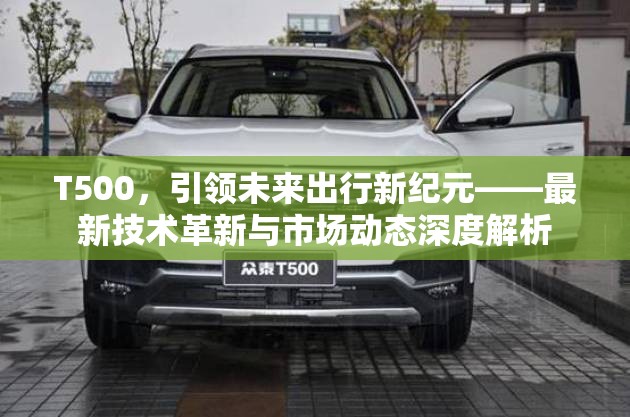 T500，引領(lǐng)未來出行新紀(jì)元——最新技術(shù)革新與市場(chǎng)動(dòng)態(tài)深度解析