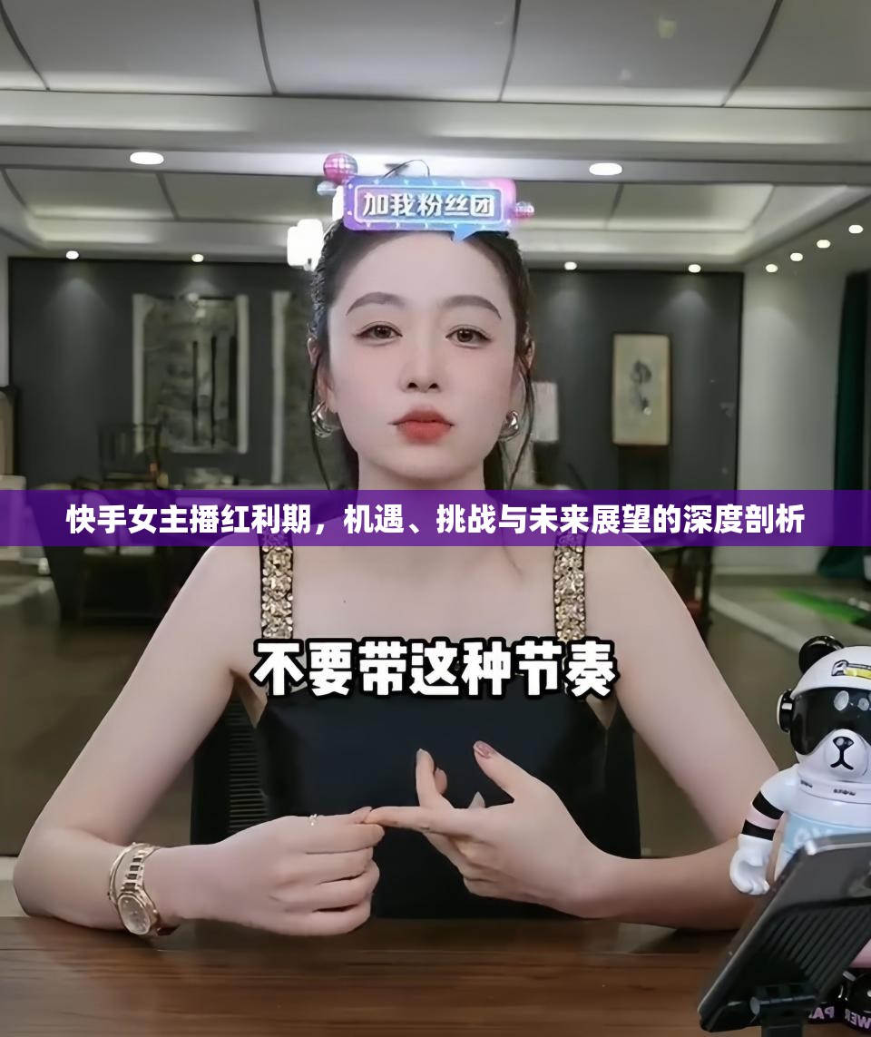 快手女主播紅利期，機(jī)遇、挑戰(zhàn)與未來展望的深度剖析