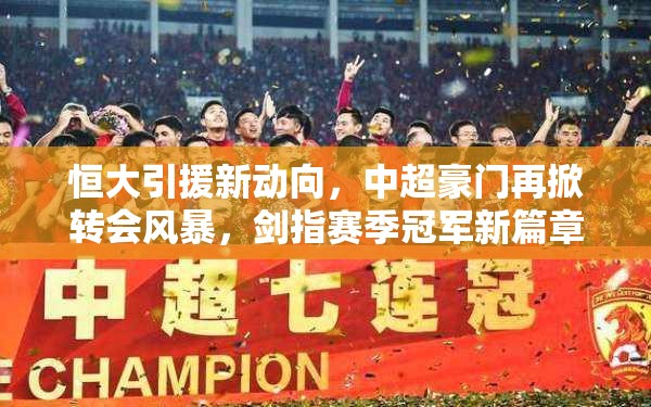 恒大引援新動向，中超豪門再掀轉(zhuǎn)會風(fēng)暴，劍指賽季冠軍新篇章