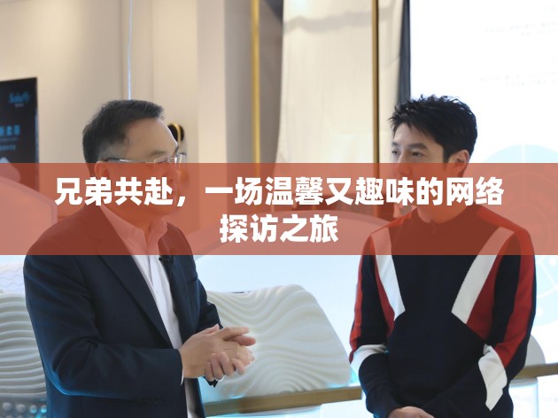 兄弟共赴，一場(chǎng)溫馨又趣味的網(wǎng)絡(luò)探訪之旅