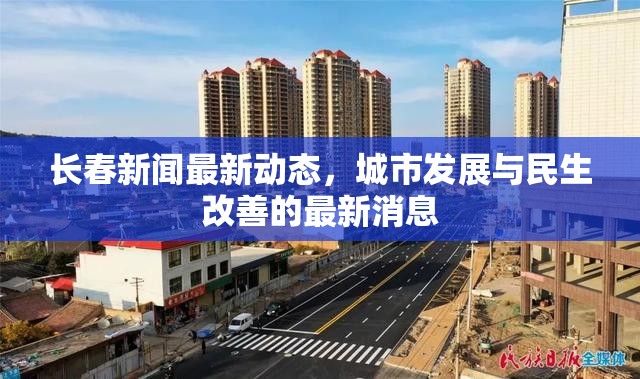 長春新聞最新動態(tài)，城市發(fā)展與民生改善的最新消息