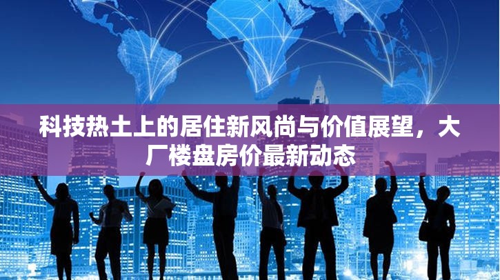 科技熱土上的居住新風尚與價值展望，大廠樓盤房價最新動態(tài)