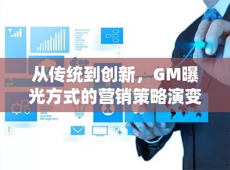 從傳統(tǒng)到創(chuàng)新，GM曝光方式的營銷策略演變揭秘