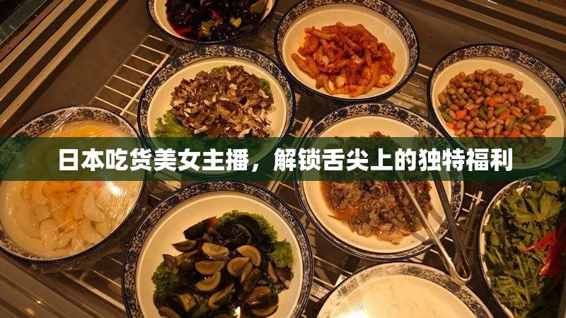日本吃貨美女主播，解鎖舌尖上的獨(dú)特福利