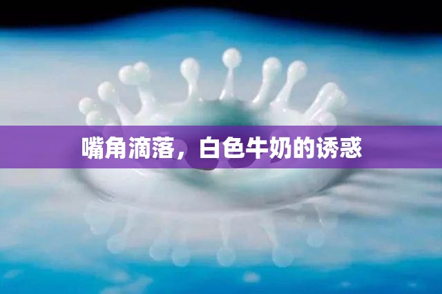 嘴角滴落，白色牛奶的誘惑