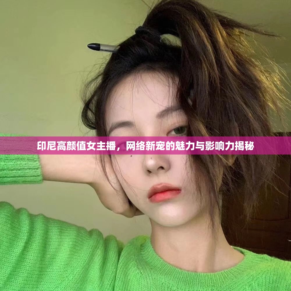 印尼高顏值女主播，網(wǎng)絡(luò)新寵的魅力與影響力揭秘