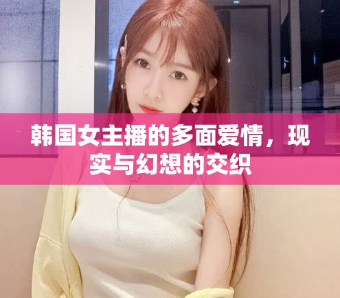 韓國(guó)女主播的多面愛(ài)情，現(xiàn)實(shí)與幻想的交織