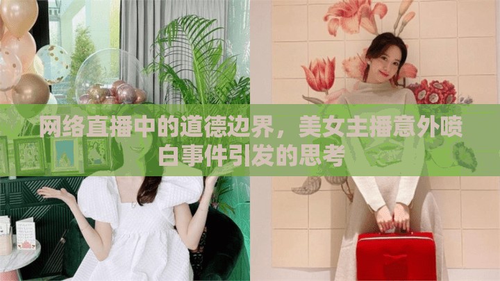 網(wǎng)絡(luò)直播中的道德邊界，美女主播意外噴白事件引發(fā)的思考