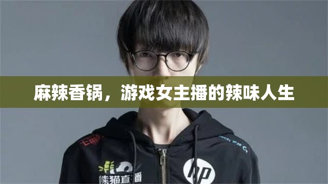 麻辣香鍋，游戲女主播的辣味人生