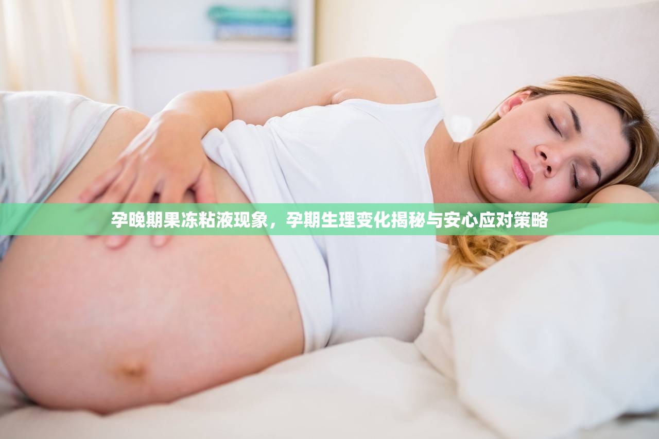 孕晚期果凍粘液現(xiàn)象，孕期生理變化揭秘與安心應(yīng)對策略