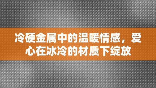 冷硬金屬中的溫暖情感，愛(ài)心在冰冷的材質(zhì)下綻放