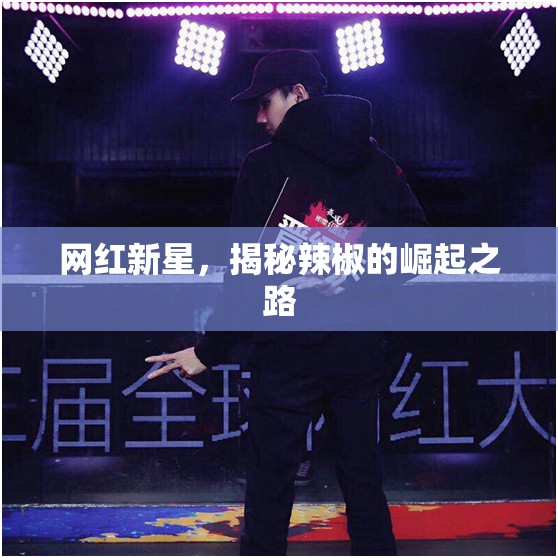網(wǎng)紅新星，揭秘辣椒的崛起之路