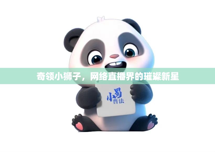 奇領(lǐng)小獅子，網(wǎng)絡(luò)直播界的璀璨新星