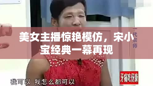 美女主播驚艷模仿，宋小寶經(jīng)典一幕再現(xiàn)