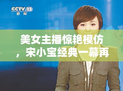 美女主播驚艷模仿，宋小寶經(jīng)典一幕再現(xiàn)